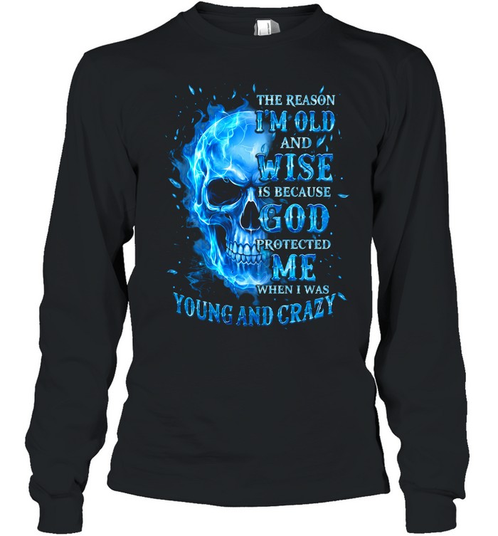 THE REASON I'M OLD AND WISE IS BECAUSE GOD PROTECTED ME WHEN I WAS YOUNG AND CRAZY Long Sleeved T-shirt