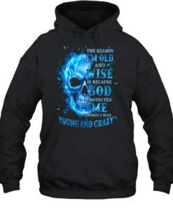 THE REASON I'M OLD AND WISE IS BECAUSE GOD PROTECTED ME WHEN I WAS YOUNG AND CRAZY Unisex Hoodie