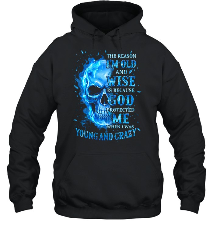 THE REASON I'M OLD AND WISE IS BECAUSE GOD PROTECTED ME WHEN I WAS YOUNG AND CRAZY Unisex Hoodie