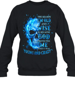 THE REASON I'M OLD AND WISE IS BECAUSE GOD PROTECTED ME WHEN I WAS YOUNG AND CRAZY Unisex Sweatshirt
