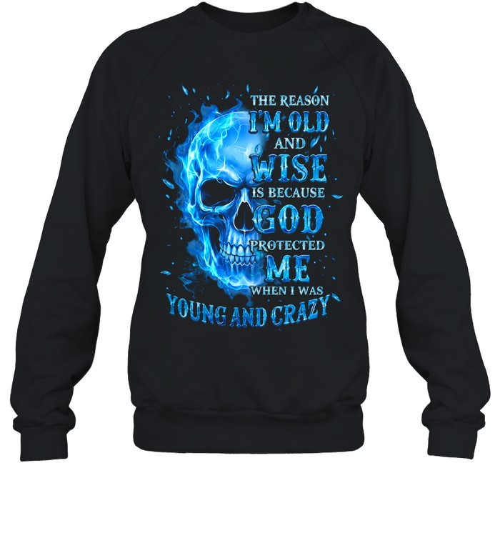 THE REASON I'M OLD AND WISE IS BECAUSE GOD PROTECTED ME WHEN I WAS YOUNG AND CRAZY Unisex Sweatshirt