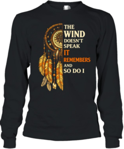 THE WIND DOESN'T SPEAK IT REMEMBERS AND SO DO I Tee Long Sleeved T-shirt