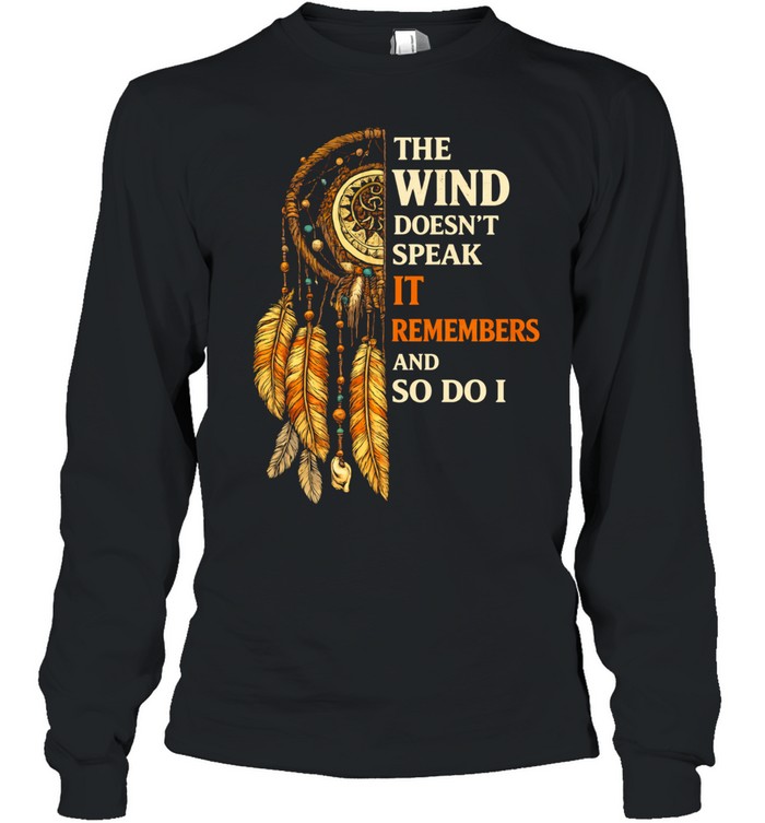 THE WIND DOESN'T SPEAK IT REMEMBERS AND SO DO I Tee Long Sleeved T-shirt