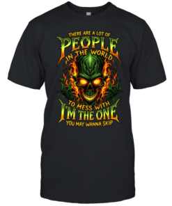 THERE ARE A LOT OF PEOPLE IN THE WORLD TO MESS WITH I'M THE ONE YOU MAY WANNA SKIP Classic Men's T-shirt