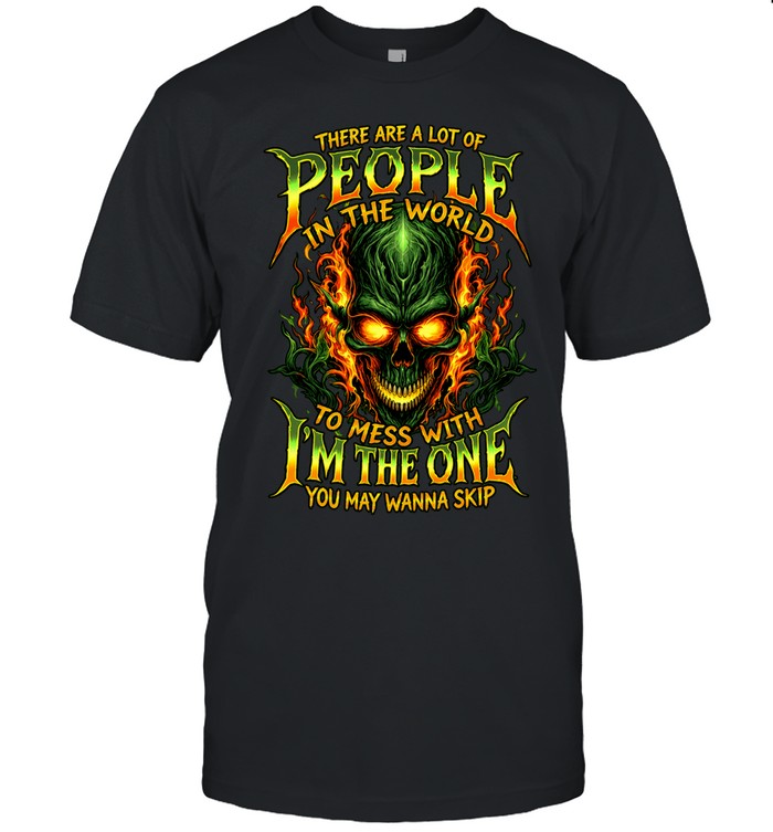 THERE ARE A LOT OF PEOPLE IN THE WORLD TO MESS WITH I'M THE ONE YOU MAY WANNA SKIP Classic Men's T-shirt