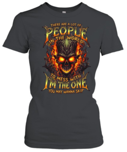 THERE ARE A LOT OF PEOPLE IN THE WORLD TO MESS WITH I'M THE ONE YOU MAY WANNA SKIP  Classic Women's T-shirt