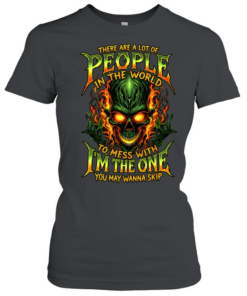 THERE ARE A LOT OF PEOPLE IN THE WORLD TO MESS WITH I'M THE ONE YOU MAY WANNA SKIP  Classic Women's T-shirt