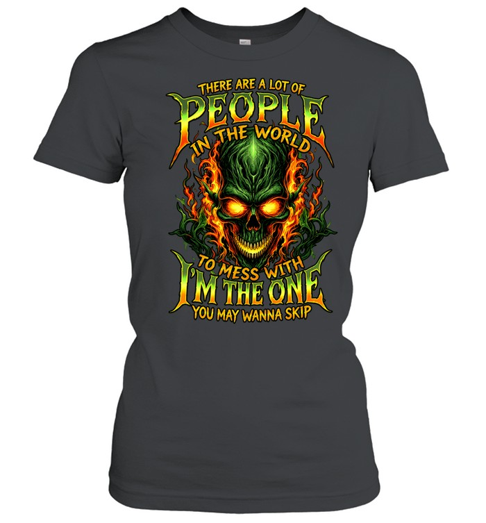 THERE ARE A LOT OF PEOPLE IN THE WORLD TO MESS WITH I'M THE ONE YOU MAY WANNA SKIP Classic Women's T-shirt