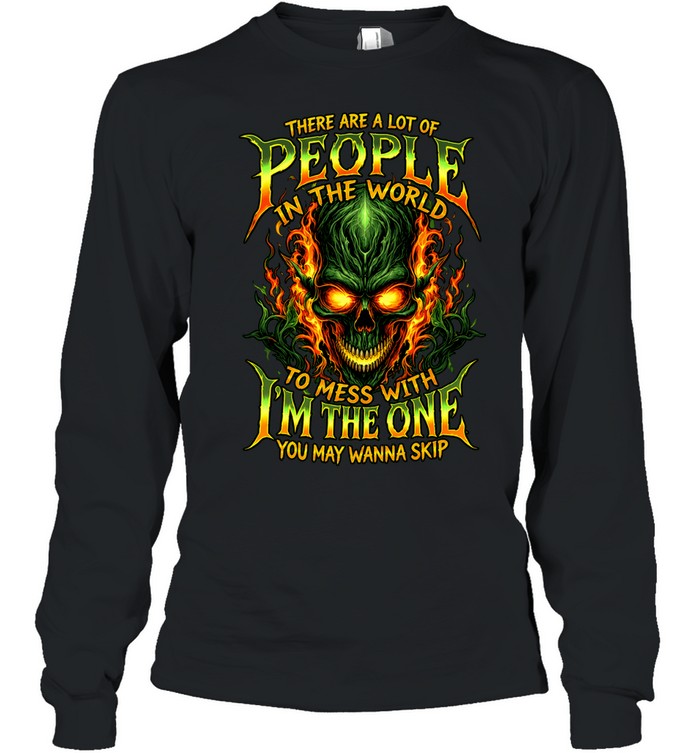 THERE ARE A LOT OF PEOPLE IN THE WORLD TO MESS WITH I'M THE ONE YOU MAY WANNA SKIP Long Sleeved T-shirt