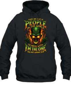 THERE ARE A LOT OF PEOPLE IN THE WORLD TO MESS WITH I'M THE ONE YOU MAY WANNA SKIP Unisex Hoodie