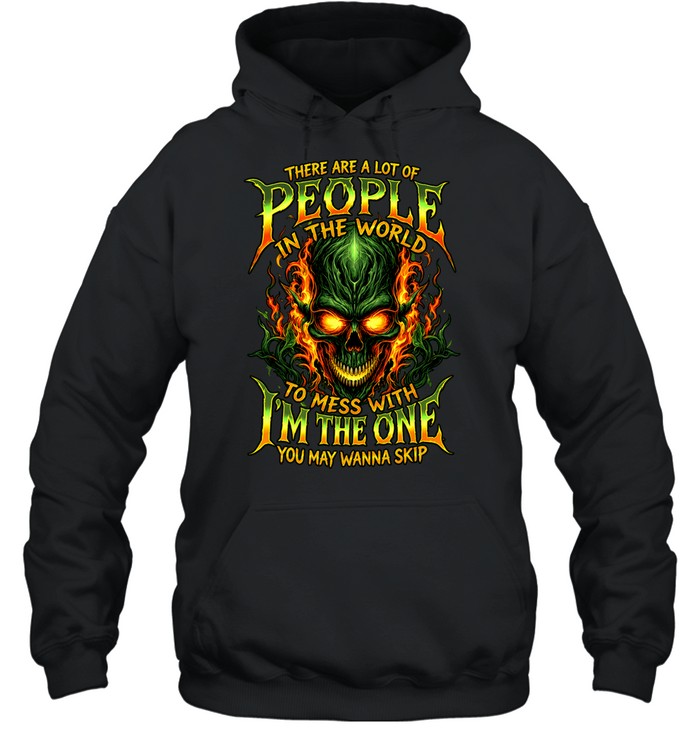 THERE ARE A LOT OF PEOPLE IN THE WORLD TO MESS WITH I'M THE ONE YOU MAY WANNA SKIP Unisex Hoodie
