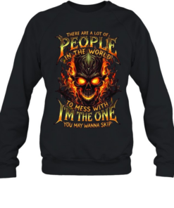 THERE ARE A LOT OF PEOPLE IN THE WORLD TO MESS WITH I'M THE ONE YOU MAY WANNA SKIP  Unisex Sweatshirt