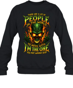 THERE ARE A LOT OF PEOPLE IN THE WORLD TO MESS WITH I'M THE ONE YOU MAY WANNA SKIP Unisex Sweatshirt