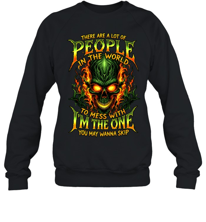 THERE ARE A LOT OF PEOPLE IN THE WORLD TO MESS WITH I'M THE ONE YOU MAY WANNA SKIP Unisex Sweatshirt