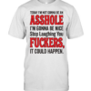 TODAY I'M NOT GONNA BE AN ASSHOLE I'M GONNA BE NICE Stop Laughing You FUCKERS, IT COULD HAPPEN  Classic Men's T-shirt