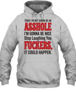 TODAY I'M NOT GONNA BE AN ASSHOLE I'M GONNA BE NICE Stop Laughing You FUCKERS, IT COULD HAPPEN  Unisex Hoodie