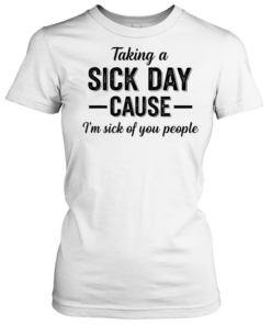 Taking a sick day cause I’m sick of you people humor Tee Classic Women's T-shirt