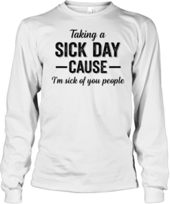 Taking a sick day cause I’m sick of you people humor Tee Long Sleeved T-shirt