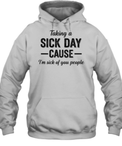 Taking a sick day cause I’m sick of you people humor Tee Unisex Hoodie