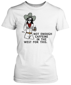 Texas Cowgirl not enough caffeine in the west for this  Classic Women's T-shirt