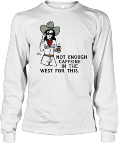 Texas Cowgirl not enough caffeine in the west for this  Long Sleeved T-shirt