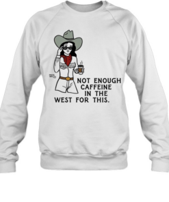 Texas Cowgirl not enough caffeine in the west for this  Unisex Sweatshirt