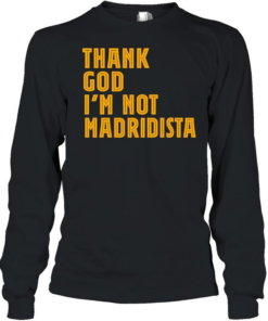 Thanks God I’m not Madridista  Long Sleeved T-shirt