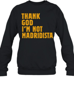 Thanks God I’m not Madridista  Unisex Sweatshirt