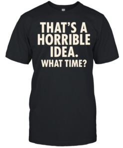 That’s a horrible idea what time humor  Classic Men's T-shirt