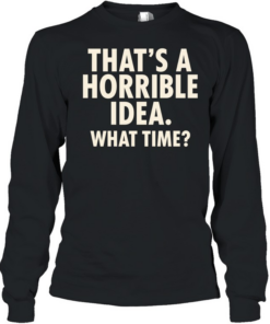 That’s a horrible idea what time humor  Long Sleeved T-shirt