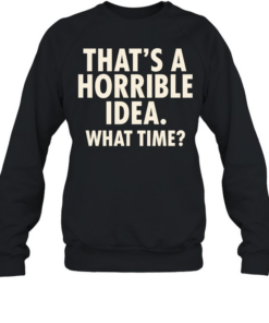 That’s a horrible idea what time humor  Unisex Sweatshirt