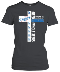 The Cross All I Need Today Is A Little Bit Of Los Angeles Dodgers And A Whole Lot Of Jesus  Classic Women's T-shirt