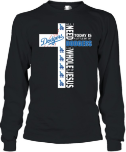 The Cross All I Need Today Is A Little Bit Of Los Angeles Dodgers And A Whole Lot Of Jesus  Long Sleeved T-shirt