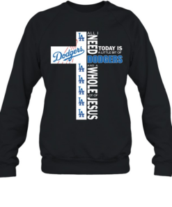The Cross All I Need Today Is A Little Bit Of Los Angeles Dodgers And A Whole Lot Of Jesus  Unisex Sweatshirt