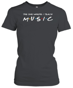 The One Where I Teach Music Teacher  Classic Women's T-shirt