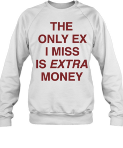 The only ex I miss is extra money  Unisex Sweatshirt