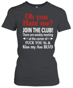 There are weekly meeting at the corner of fuck you St kiss my ass BLVD  Classic Women's T-shirt