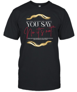 They say It’s over for a sinner you say no It’s not your love has changed my life  Classic Men's T-shirt