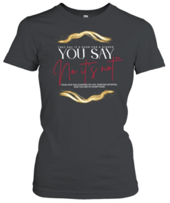 They say It’s over for a sinner you say no It’s not your love has changed my life  Classic Women's T-shirt