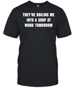 They’re boiling me into a soup at work tomorrow  Classic Men's T-shirt