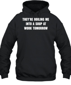 They’re boiling me into a soup at work tomorrow  Unisex Hoodie