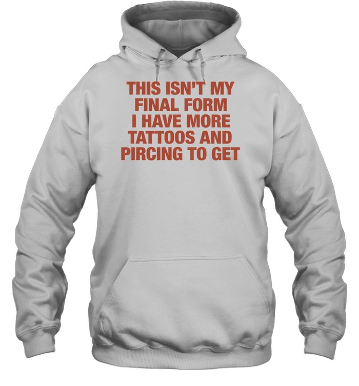 This isn’t my final form I have more tattoos and pircing to get Tee Unisex Hoodie