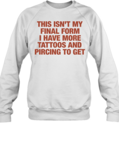 This isn’t my final form I have more tattoos and pircing to get Tee Unisex Sweatshirt