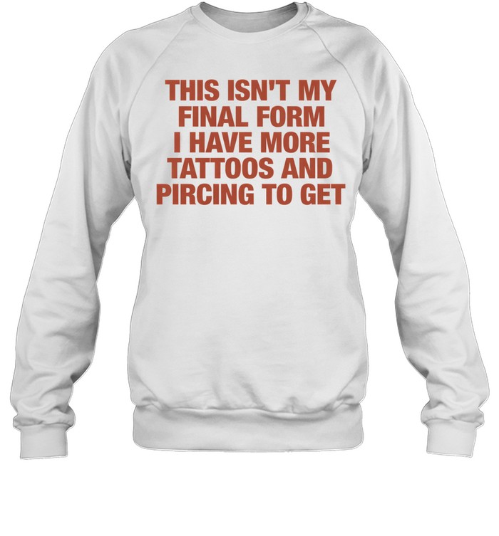 This isn’t my final form I have more tattoos and pircing to get Tee Unisex Sweatshirt