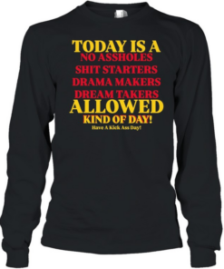 Today is a no assholes shit starters drama makers dream takers allowed kind of day  Long Sleeved T-shirt