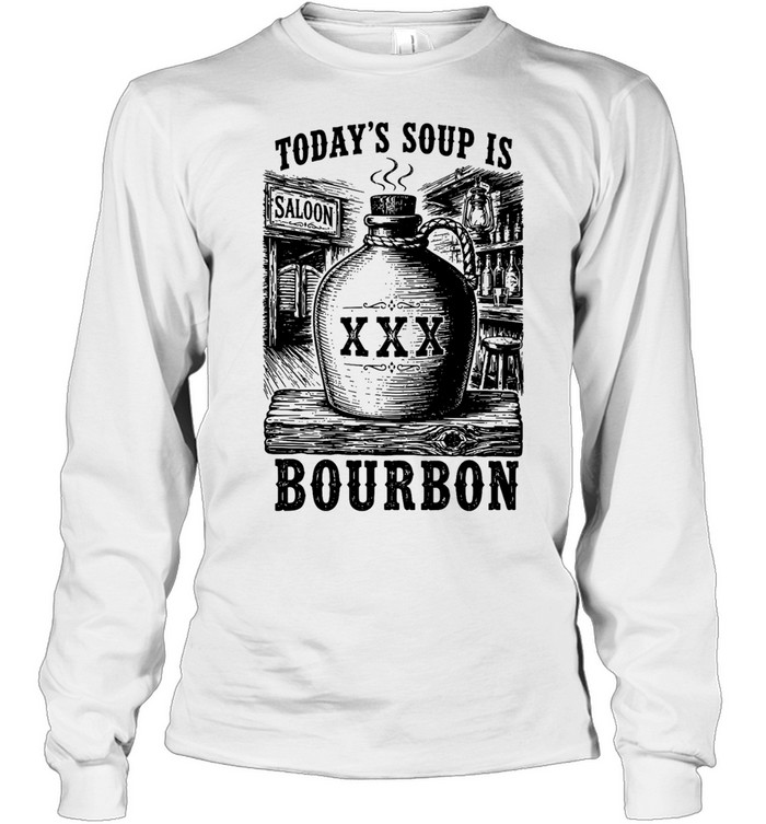 Today’s soup Is saloon XXX bourbon Long Sleeved T-shirt
