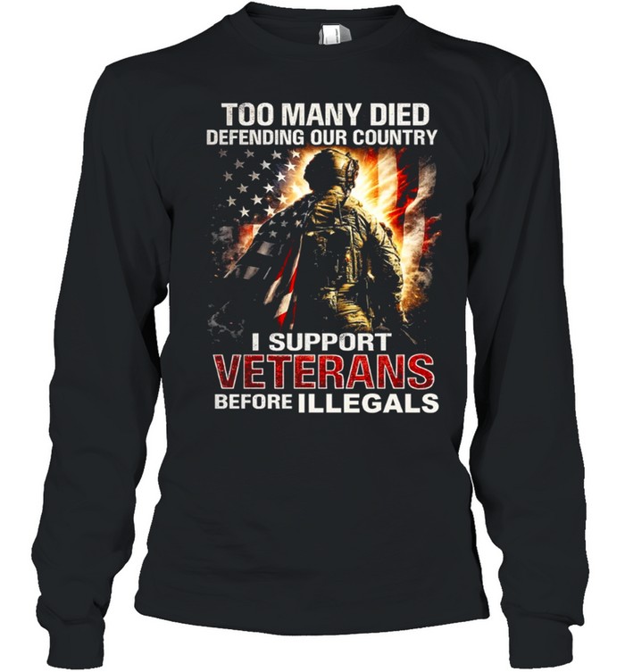 Too Many Died Defending Our Country Support Veterans Before Illegals Long Sleeved T-shirt