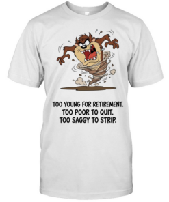 Too Young For Retirement Too Poor To Quit Too Saggy To Strip  Classic Men's T-shirt