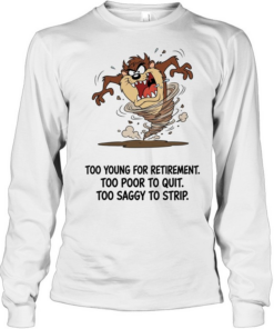 Too Young For Retirement Too Poor To Quit Too Saggy To Strip  Long Sleeved T-shirt