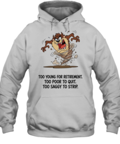 Too Young For Retirement Too Poor To Quit Too Saggy To Strip  Unisex Hoodie